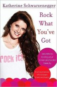Book cover of "Rock What You've Got: Secrets to loving your inner and outer beauty by someone who's been there and back" by Katherine Schwarzenegger.